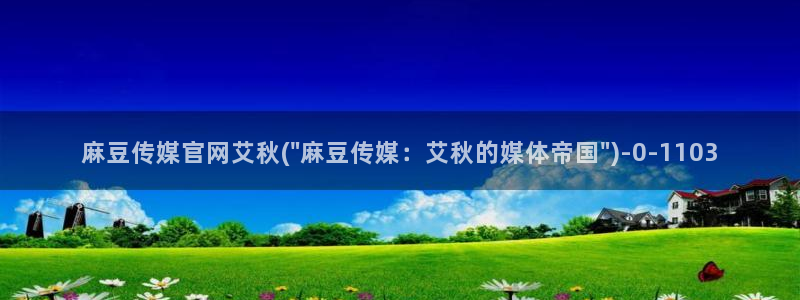 麻豆完整版完整版：麻豆传媒官网艾秋(\