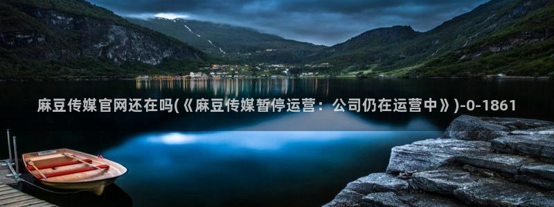 麻豆视频 图集合集：麻豆传媒官网还在吗(《麻豆传
